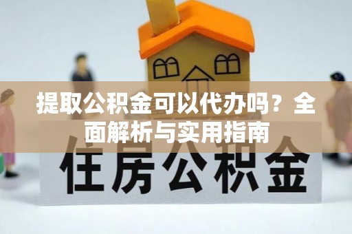 京山提取公积金可以代办吗？全面解析与实用指南