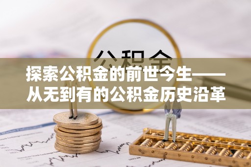 京山探索公积金的前世今生——从无到有的公积金历史沿革