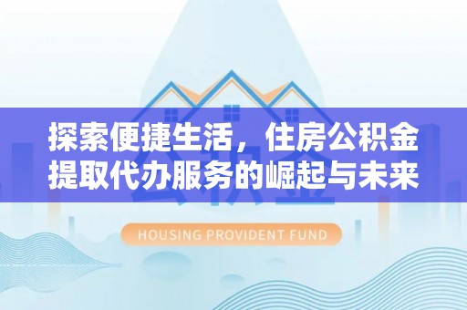 京山探索便捷生活，住房公积金提取代办服务的崛起与未来趋势