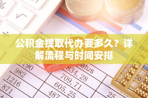 京山公积金提取代办要多久？详解流程与时间安排