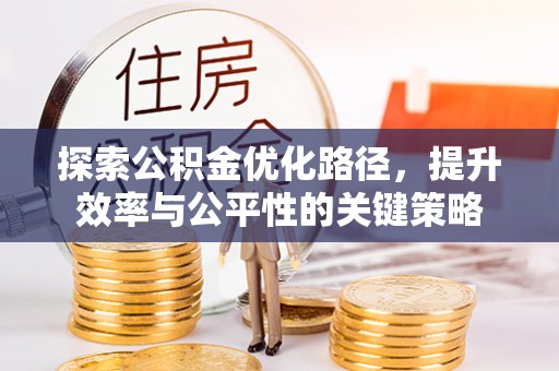 京山探索公积金优化路径，提升效率与公平性的关键策略