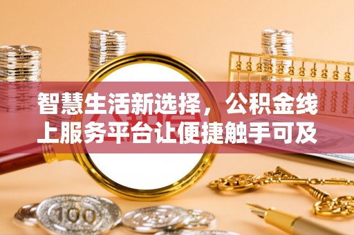 京山智慧生活新选择，公积金线上服务平台让便捷触手可及