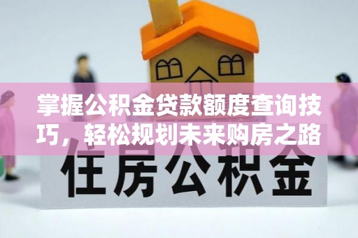 京山掌握公积金贷款额度查询技巧，轻松规划未来购房之路