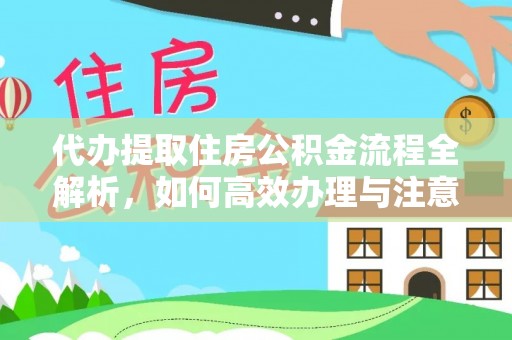 京山代办提取住房公积金流程全解析，如何高效办理与注意事项