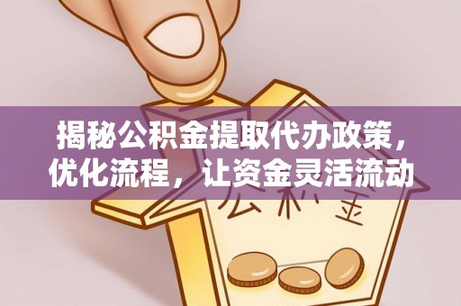 京山揭秘公积金提取代办政策，优化流程，让资金灵活流动