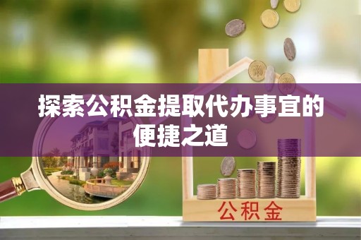 京山探索公积金提取代办事宜的便捷之道