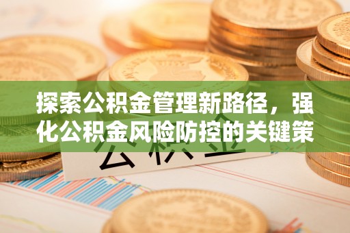 京山探索公积金管理新路径，强化公积金风险防控的关键策略