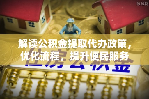 京山解读公积金提取代办政策，优化流程，提升便民服务