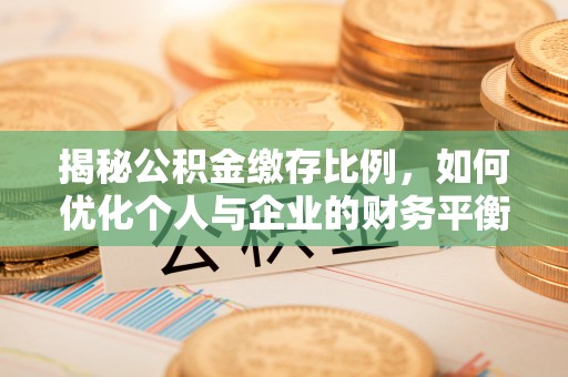 京山揭秘公积金缴存比例，如何优化个人与企业的财务平衡