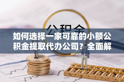 京山如何选择一家可靠的小额公积金提取代办公司？全面解析与指南