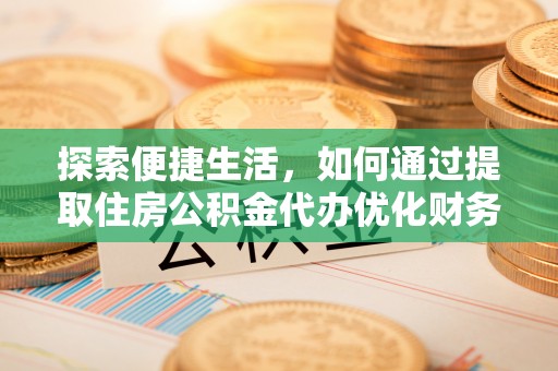 京山探索便捷生活，如何通过提取住房公积金代办优化财务规划