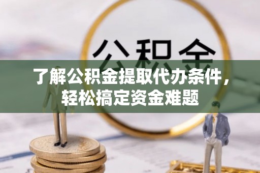 京山了解公积金提取代办条件，轻松搞定资金难题