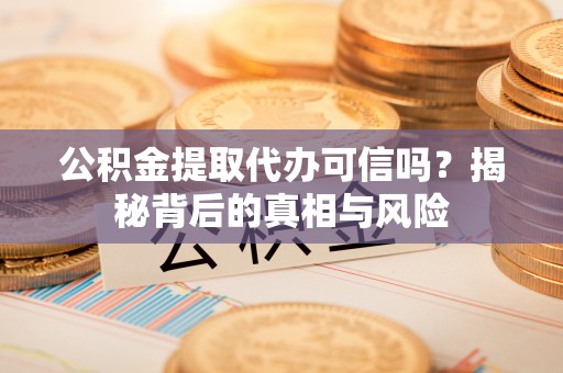 京山公积金提取代办可信吗？揭秘背后的真相与风险