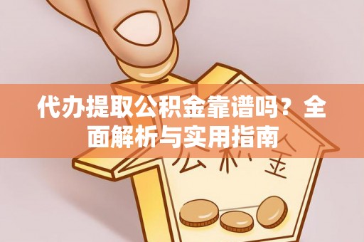 京山代办提取公积金靠谱吗？全面解析与实用指南