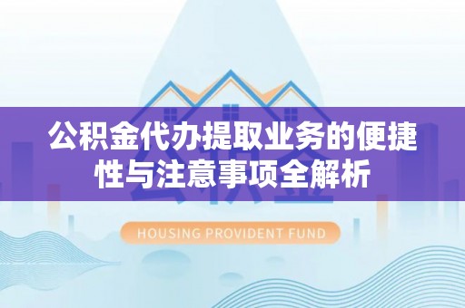 京山公积金代办提取业务的便捷性与注意事项全解析