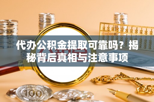 京山代办公积金提取可靠吗？揭秘背后真相与注意事项