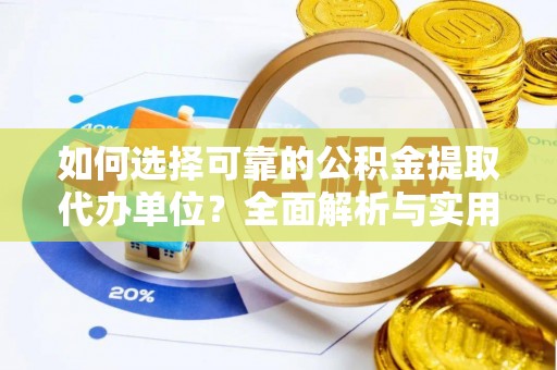 京山如何选择可靠的公积金提取代办单位？全面解析与实用建议