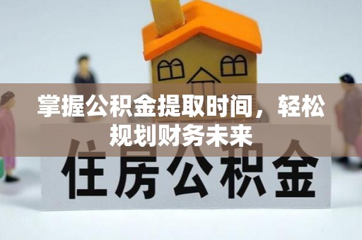 京山掌握公积金提取时间，轻松规划财务未来