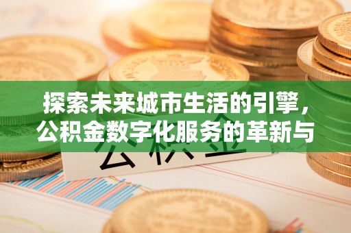 京山探索未来城市生活的引擎，公积金数字化服务的革新与实践