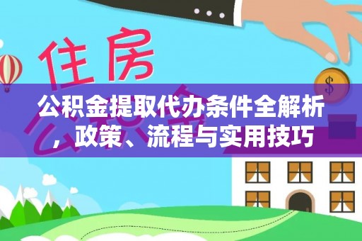 京山公积金提取代办条件全解析，政策、流程与实用技巧