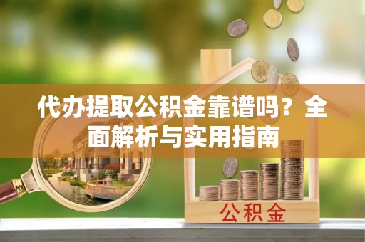 京山代办提取公积金靠谱吗？全面解析与实用指南