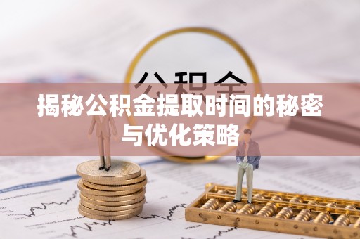 京山揭秘公积金提取时间的秘密与优化策略