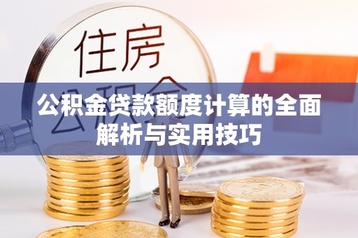 京山公积金贷款额度计算的全面解析与实用技巧