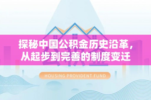 京山探秘中国公积金历史沿革，从起步到完善的制度变迁