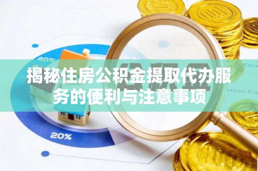 京山揭秘住房公积金提取代办服务的便利与注意事项
