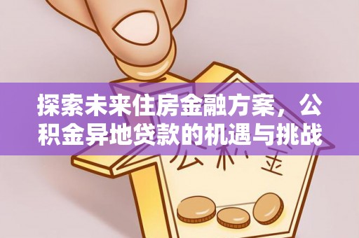 京山探索未来住房金融方案，公积金异地贷款的机遇与挑战