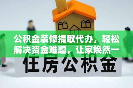 京山公积金装修提取代办，轻松解决资金难题，让家焕然一新