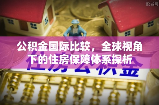 京山公积金国际比较，全球视角下的住房保障体系探析