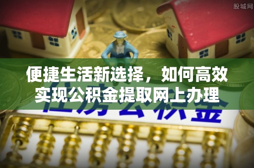 京山便捷生活新选择，如何高效实现公积金提取网上办理