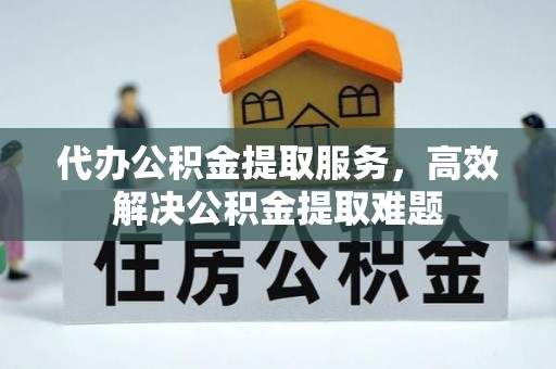 京山代办公积金提取服务，高效解决公积金提取难题