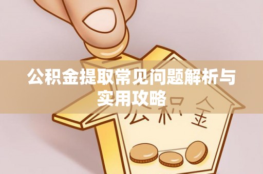 京山公积金提取常见问题解析与实用攻略