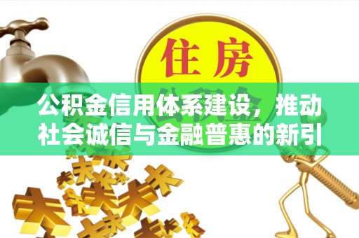 京山公积金信用体系建设，推动社会诚信与金融普惠的新引擎