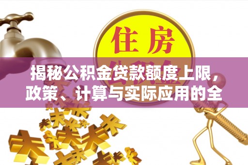 京山揭秘公积金贷款额度上限，政策、计算与实际应用的全面解析
