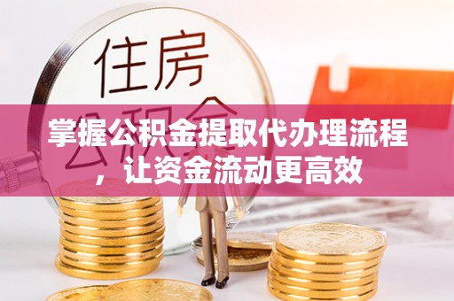 京山掌握公积金提取代办理流程，让资金流动更高效