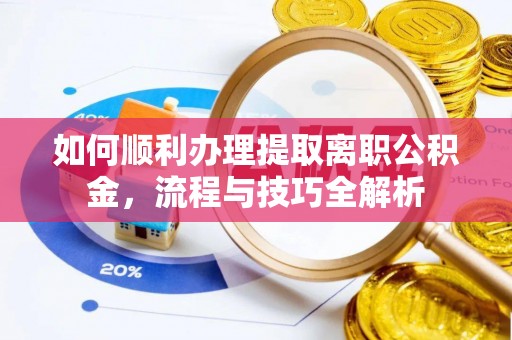 京山如何顺利办理提取离职公积金，流程与技巧全解析