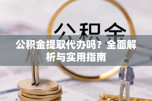 京山公积金提取代办吗？全面解析与实用指南