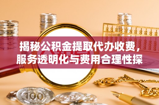 京山揭秘公积金提取代办收费，服务透明化与费用合理性探讨