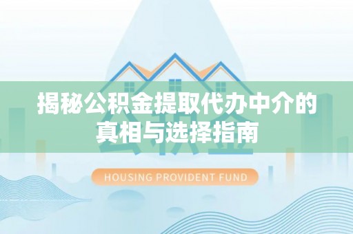 京山揭秘公积金提取代办中介的真相与选择指南