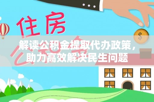 京山解读公积金提取代办政策，助力高效解决民生问题