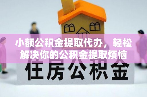 京山小额公积金提取代办，轻松解决你的公积金提取烦恼