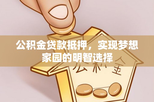 京山公积金贷款抵押，实现梦想家园的明智选择