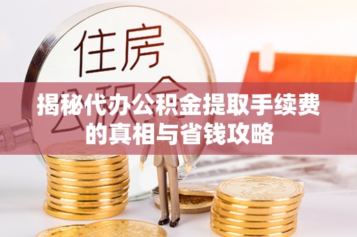 京山揭秘代办公积金提取手续费的真相与省钱攻略