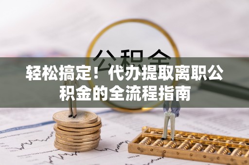 京山轻松搞定！代办提取离职公积金的全流程指南