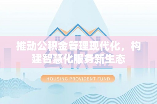 京山推动公积金管理现代化，构建智慧化服务新生态