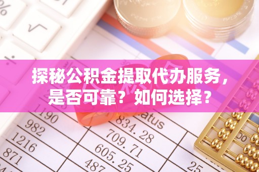 京山探秘公积金提取代办服务，是否可靠？如何选择？