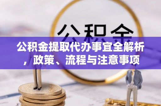 京山公积金提取代办事宜全解析，政策、流程与注意事项